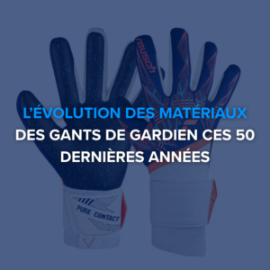 L’évolution des matériaux des gants de gardien ces 50 dernières années